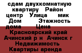 сдам двухкомнатную квартиру › Район ­ центр › Улица ­ 4 мик › Дом ­ 23 › Этажность дома ­ 5 › Цена ­ 15 000 - Красноярский край, Ачинский р-н, Ачинск г. Недвижимость » Квартиры аренда   . Красноярский край